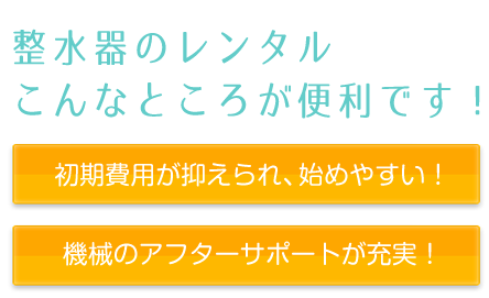 整水器のレンタルこんなところが便利です！初期費用が抑えられ、始めやすい！機械のアフターサポートが充実！