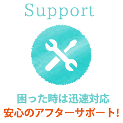 Support 困った時は迅速対応 安心のアフターサポート！
