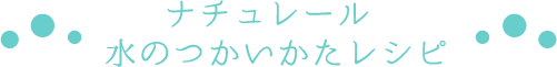 ナチュレール水のつかいかたレシピ